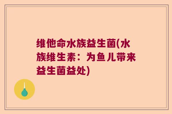 维他命水族益生菌(水族维生素:为鱼儿带来益生菌益处) 维他命水族益生菌(水族维生素:为鱼儿带来益生菌益处)