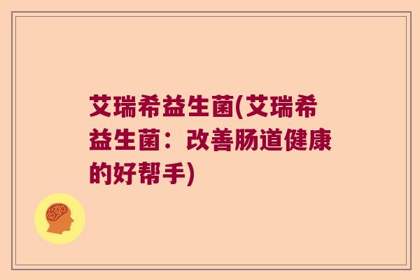 艾瑞希益生菌(艾瑞希益生菌：改善肠道健康的好帮手)