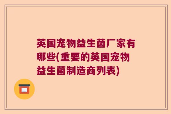英国宠物益生菌厂家有哪些(重要的英国宠物益生菌制造商列表)