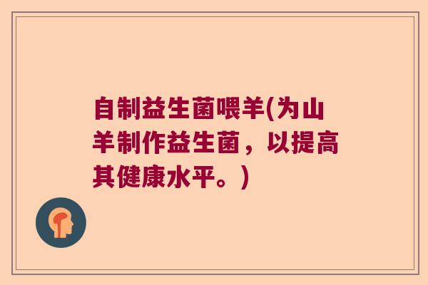 自制益生菌喂羊(为山羊制作益生菌，以提高其健康水平。)