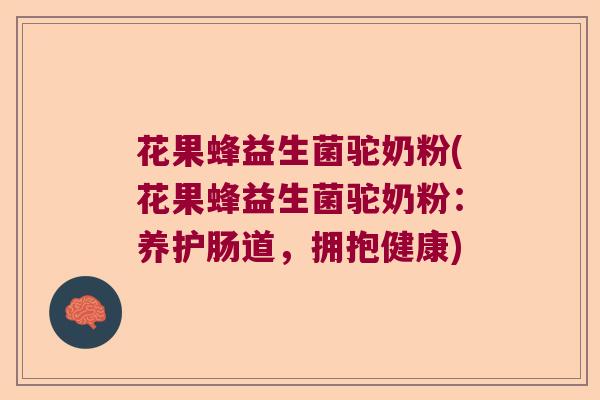 花果蜂益生菌驼奶粉(花果蜂益生菌驼奶粉：养护肠道，拥抱健康)