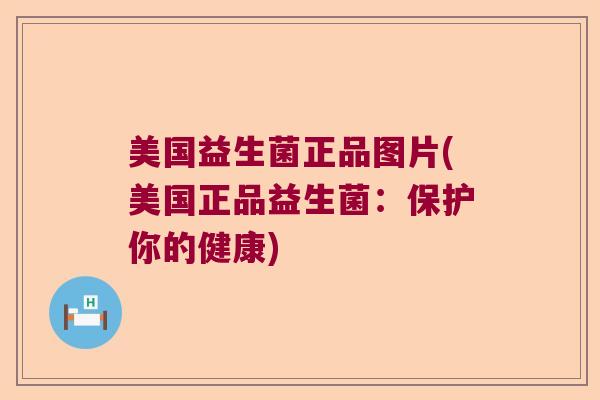 美国益生菌正品图片(美国正品益生菌：保护你的健康)