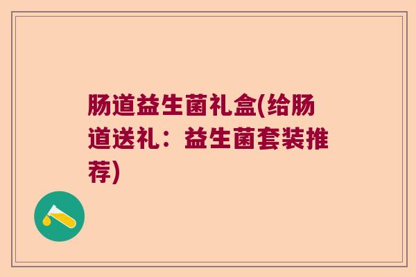 肠道益生菌礼盒(给肠道送礼：益生菌套装推荐)