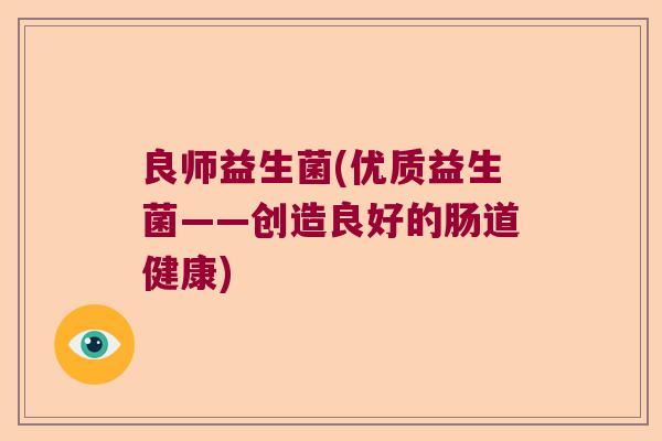 良师益生菌(优质益生菌——创造良好的肠道健康)