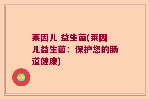 莱因儿 益生菌(莱因儿益生菌：保护您的肠道健康)
