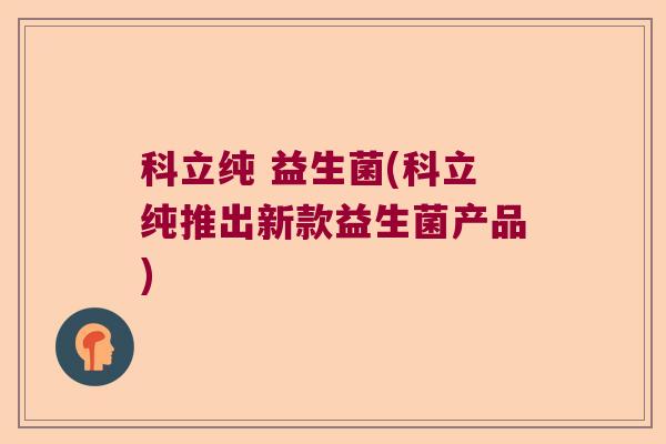 科立纯 益生菌(科立纯推出新款益生菌产品)