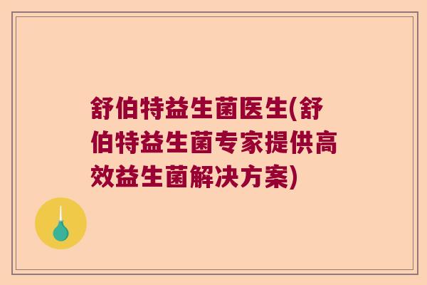 舒伯特益生菌医生(舒伯特益生菌专家提供高效益生菌解决方案) 舒伯特益生菌医生(舒伯特益生菌专家提供高效益生菌解决方案)