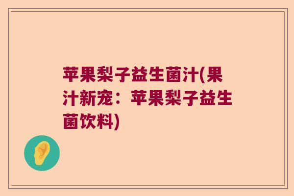 苹果梨子益生菌汁(果汁新宠：苹果梨子益生菌饮料)