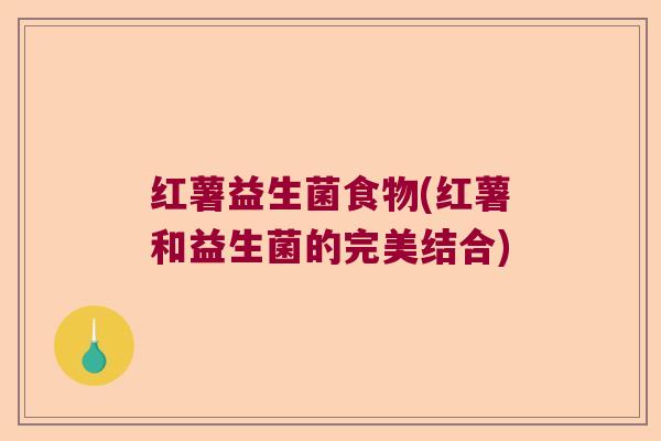 红薯益生菌食物(红薯和益生菌的完美结合) 红薯益生菌食物(红薯和益生菌的完美结合)