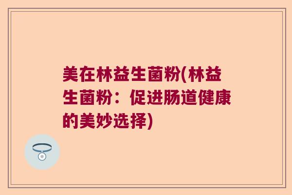 美在林益生菌粉(林益生菌粉：促进肠道健康的美妙选择)
