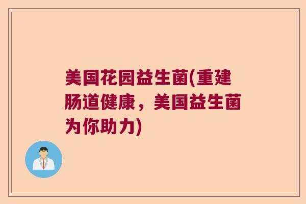 美国花园益生菌(重建肠道健康，美国益生菌为你助力)