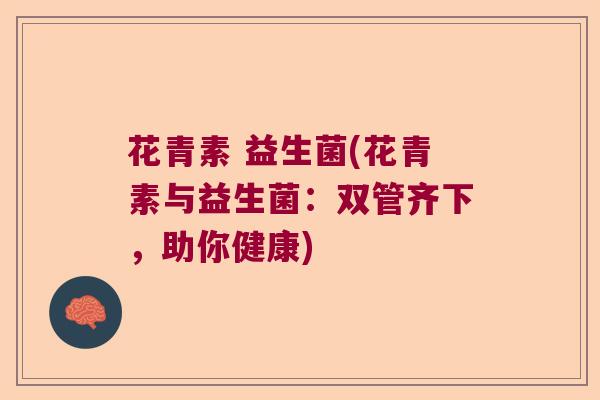 花青素 益生菌(花青素与益生菌：双管齐下，助你健康)