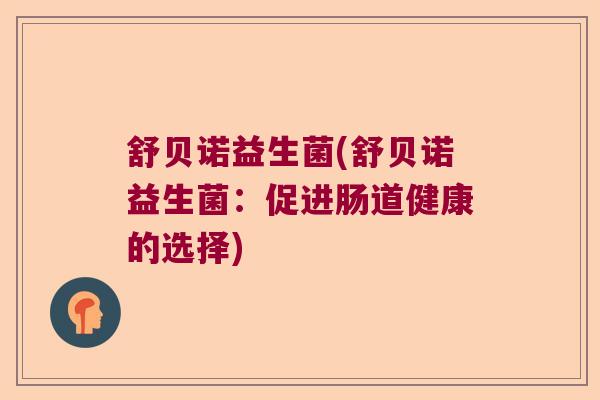 舒贝诺益生菌(舒贝诺益生菌：促进肠道健康的选择)
