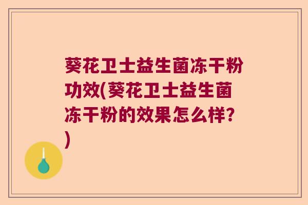 葵花卫士益生菌冻干粉功效(葵花卫士益生菌冻干粉的效果怎么样？)