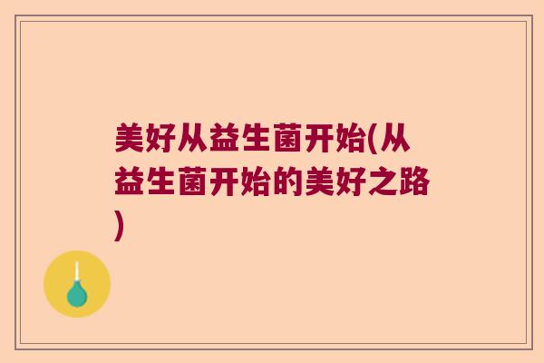 美好从益生菌开始(从益生菌开始的美好之路)