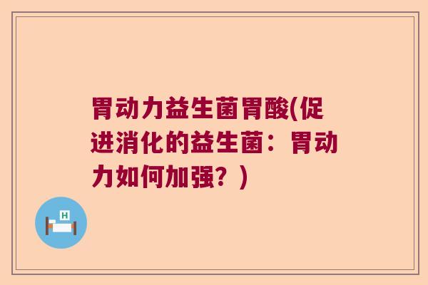 胃动力益生菌胃酸(促进消化的益生菌：胃动力如何加强？)