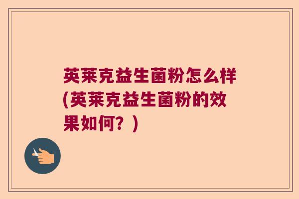 英莱克益生菌粉怎么样(英莱克益生菌粉的效果如何？)