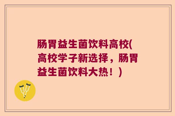 肠胃益生菌饮料高校(高校学子新选择,肠胃益生菌饮料大热!) 肠胃益生菌饮料高校(高校学子新选择,肠胃益生菌饮料大热!)