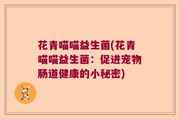 花青喵喵益生菌(花青喵喵益生菌：促进宠物肠道健康的小秘密)