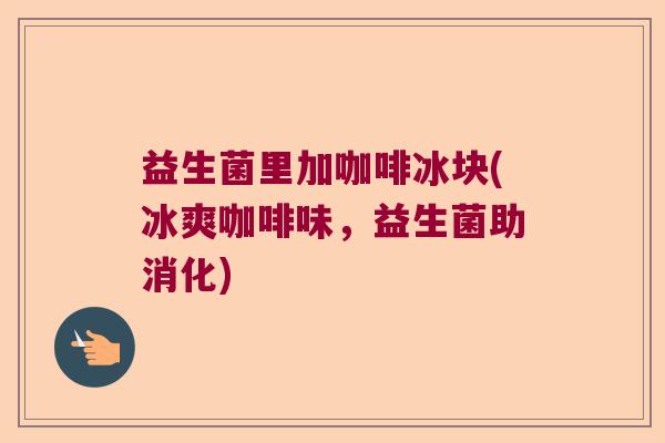 益生菌里加咖啡冰块(冰爽咖啡味,益生菌助消化) 益生菌里加咖啡冰块(冰爽咖啡味,益生菌助消化)