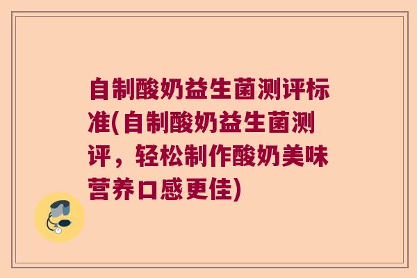 自制酸奶益生菌测评标准(自制酸奶益生菌测评,轻松制作酸奶美味营养口感更佳) 自制酸奶益生菌测评标准(自制酸奶益生菌测评,轻松制作酸奶美味营养口感更佳)