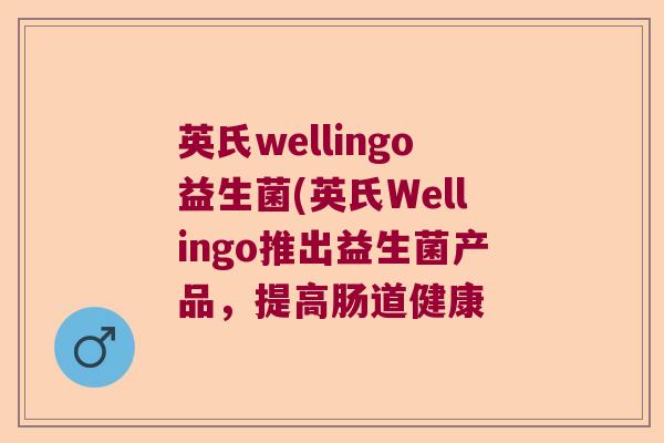 英氏wellingo益生菌(英氏Wellingo推出益生菌产品，提高肠道健康