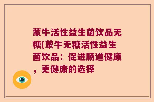 蒙牛活性益生菌饮品无糖(蒙牛无糖活性益生菌饮品：促进肠道健康，更健康的选择