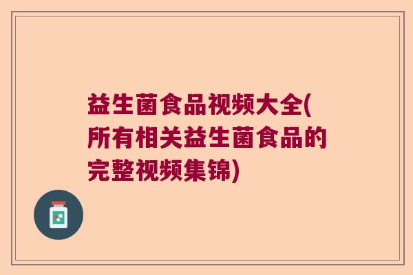 益生菌食品视频大全(所有相关益生菌食品的完整视频集锦)