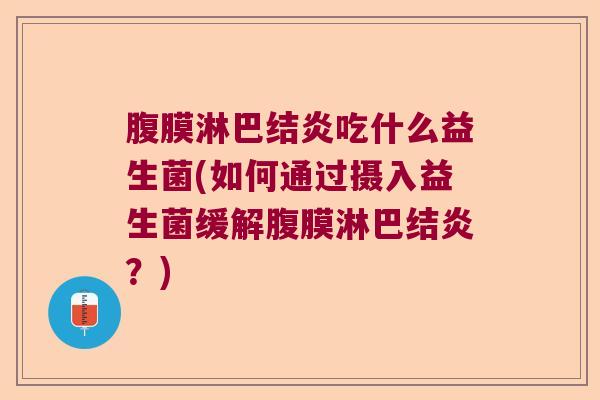 腹膜淋巴结炎吃什么益生菌(如何通过摄入益生菌缓解腹膜淋巴结炎？)