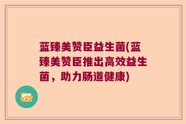 蓝臻美赞臣益生菌(蓝臻美赞臣推出高效益生菌，助力肠道健康)