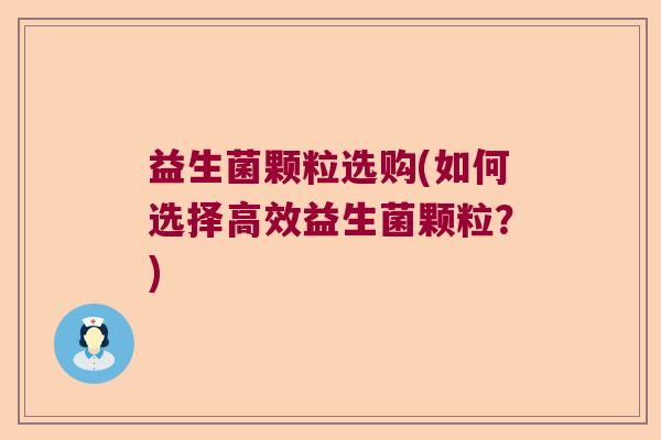 益生菌颗粒选购(如何选择高效益生菌颗粒？)
