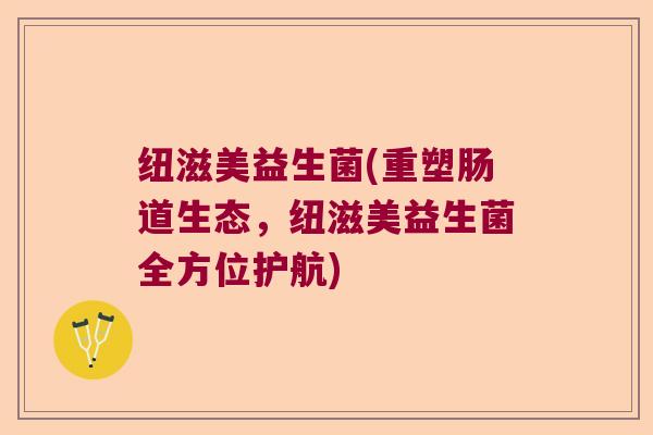 纽滋美益生菌(重塑肠道生态，纽滋美益生菌全方位护航)