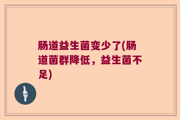 肠道益生菌变少了(肠道菌群降低,益生菌不足) 肠道益生菌变少了(肠道菌群降低,益生菌不足)