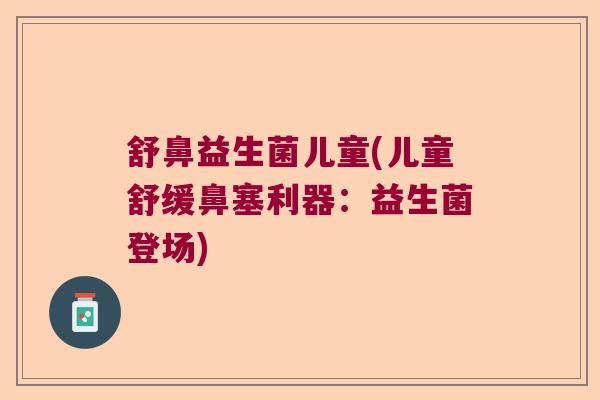 舒鼻益生菌儿童(儿童舒缓鼻塞利器：益生菌登场)