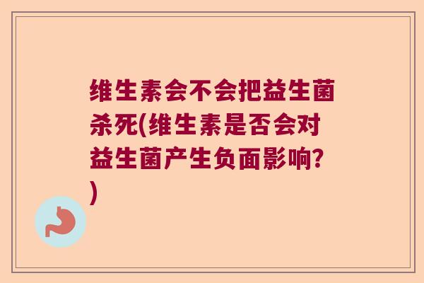 维生素会不会把益生菌杀死(维生素是否会对益生菌产生负面影响？)
