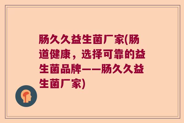 肠久久益生菌厂家(肠道健康，选择可靠的益生菌品牌——肠久久益生菌厂家)