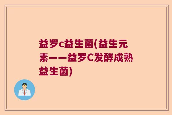 益罗c益生菌(益生元素——益罗C发酵成熟益生菌)