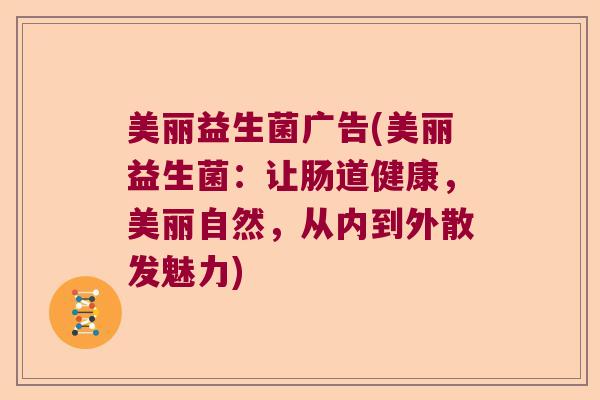 美丽益生菌广告(美丽益生菌:让肠道健康,美丽自然,从内到外散发魅力) 美丽益生菌广告(美丽益生菌:让肠道健康,美丽自然,从内到外散发魅力)