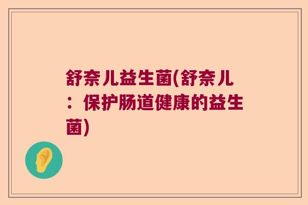 舒奈儿益生菌(舒奈儿：保护肠道健康的益生菌)
