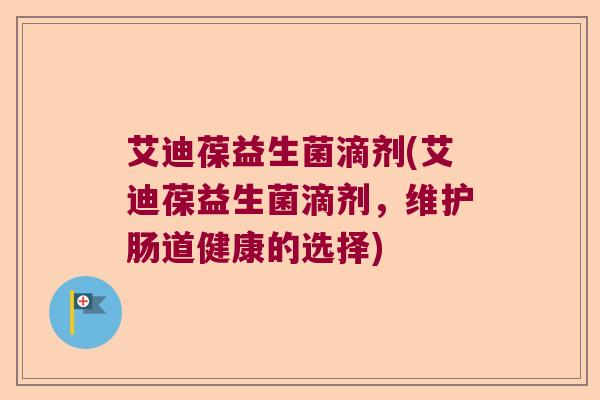 艾迪葆益生菌滴剂(艾迪葆益生菌滴剂，维护肠道健康的选择)
