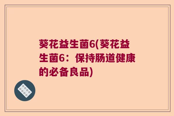 葵花益生菌6(葵花益生菌6：保持肠道健康的必备良品)