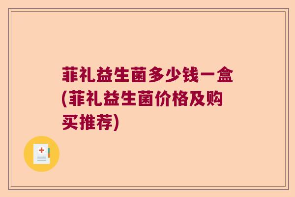 菲礼益生菌多少钱一盒(菲礼益生菌价格及购买推荐)