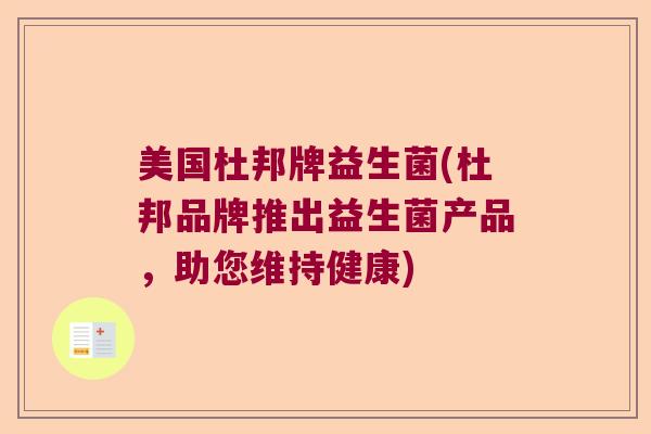 美国杜邦牌益生菌(杜邦品牌推出益生菌产品,助您维持健康) 美国杜邦牌益生菌(杜邦品牌推出益生菌产品,助您维持健康)