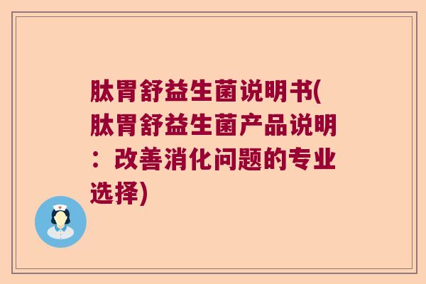 肽胃舒益生菌说明书(肽胃舒益生菌产品说明：改善消化问题的专业选择)