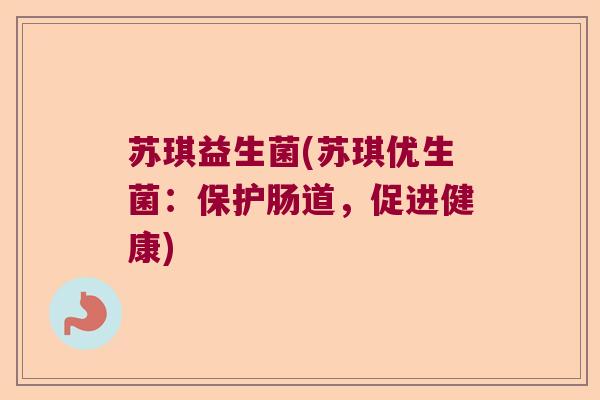 苏琪益生菌(苏琪优生菌：保护肠道，促进健康)