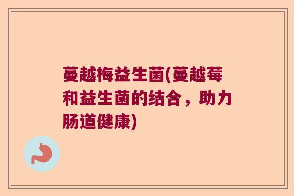 蔓越梅益生菌(蔓越莓和益生菌的结合，助力肠道健康)