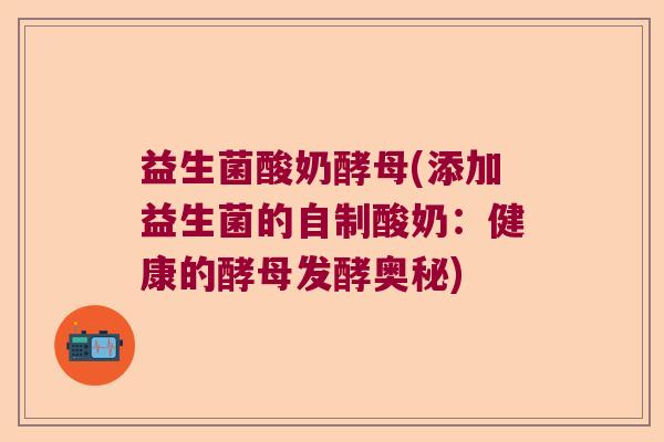 益生菌酸奶酵母(添加益生菌的自制酸奶：健康的酵母发酵奥秘)