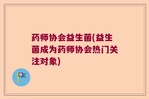 药师协会益生菌(益生菌成为药师协会热门关注对象)
