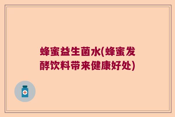 蜂蜜益生菌水(蜂蜜发酵饮料带来健康好处)