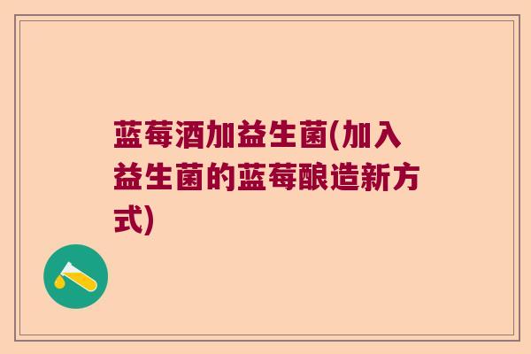 蓝莓酒加益生菌(加入益生菌的蓝莓酿造新方式) 蓝莓酒加益生菌(加入益生菌的蓝莓酿造新方式)